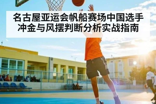名古屋亚运会帆船赛场中国选手冲金与风摆判断分析实战指南